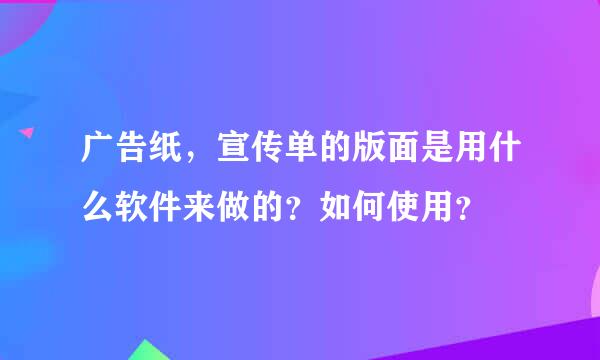 广告纸，宣传单的版面是用什么软件来做的？如何使用？