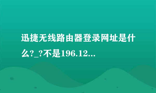 迅捷无线路由器登录网址是什么?_?不是196.128×××，是字母的网址