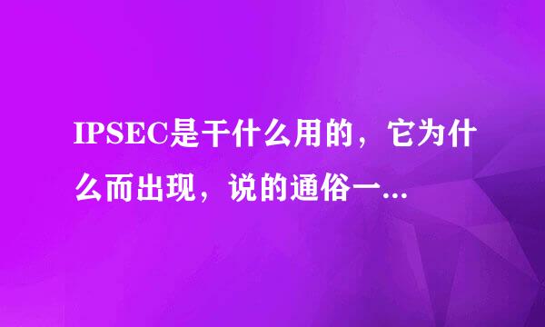 IPSEC是干什么用的，它为什么而出现，说的通俗一点原限儿，谢了。