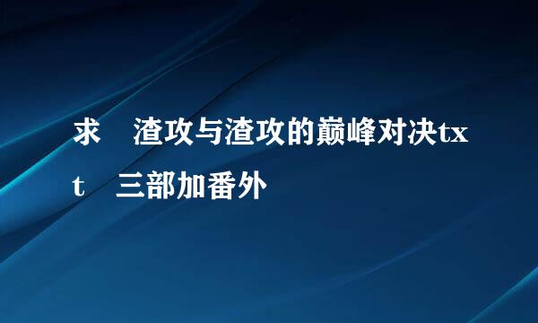 求 渣攻与渣攻的巅峰对决txt 三部加番外