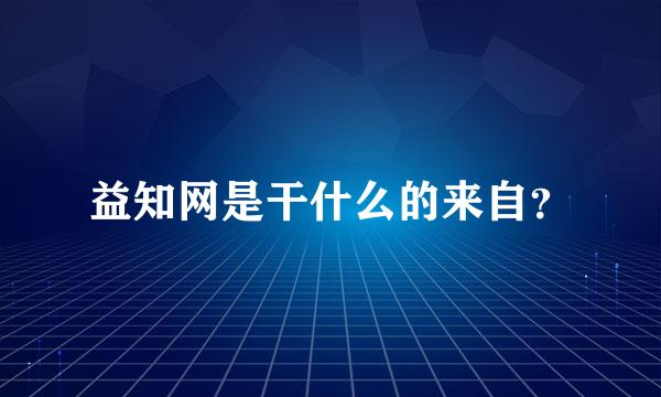 益知网是干什么的来自？