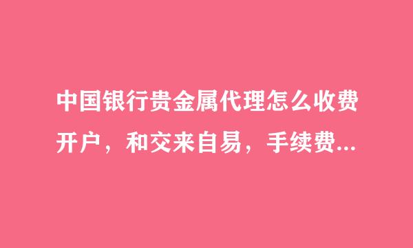 中国银行贵金属代理怎么收费开户，和交来自易，手续费，最少要多少钱才可以玩，等等，本人是新手，