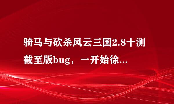 骑马与砍杀风云三国2.8十测截至版bug，一开始徐无山打裴元绍，打完晕了