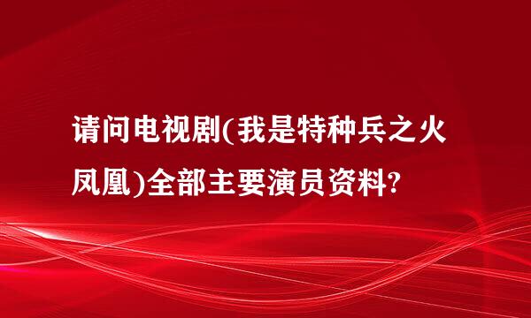 请问电视剧(我是特种兵之火凤凰)全部主要演员资料?