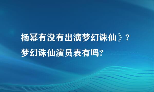 杨幂有没有出演梦幻诛仙》?梦幻诛仙演员表有吗?