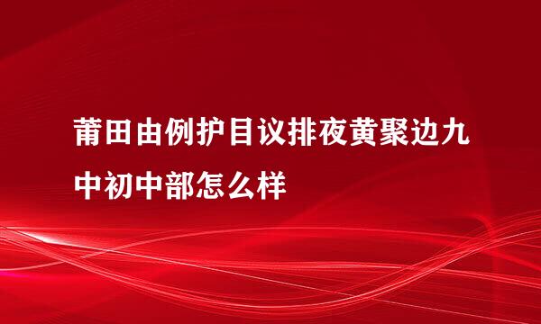 莆田由例护目议排夜黄聚边九中初中部怎么样