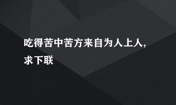 吃得苦中苦方来自为人上人,求下联