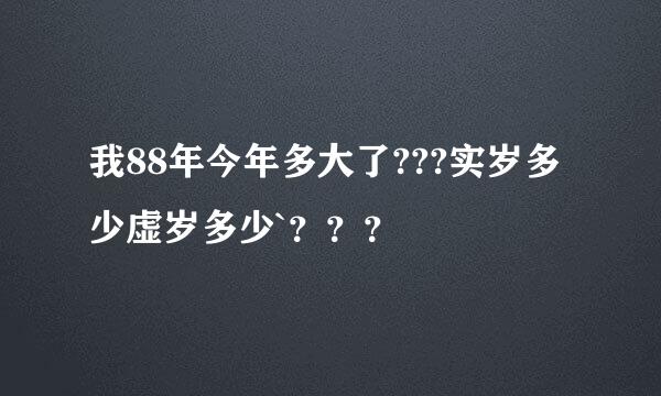 我88年今年多大了???实岁多少虚岁多少`？？？