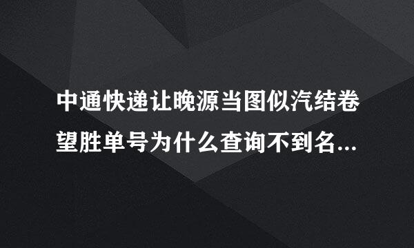 中通快递让晚源当图似汽结卷望胜单号为什么查询不到名记待鲜眼富获物流信息???