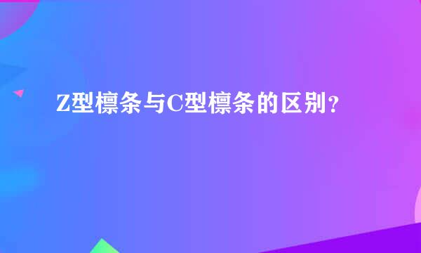 Z型檩条与C型檩条的区别？