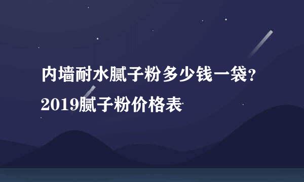 内墙耐水腻子粉多少钱一袋？2019腻子粉价格表