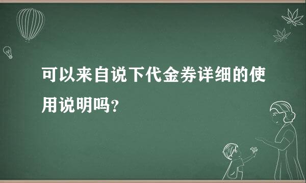 可以来自说下代金券详细的使用说明吗？