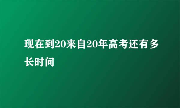 现在到20来自20年高考还有多长时间