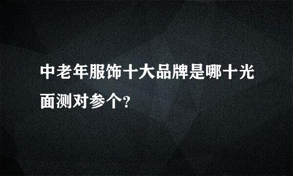 中老年服饰十大品牌是哪十光面测对参个？