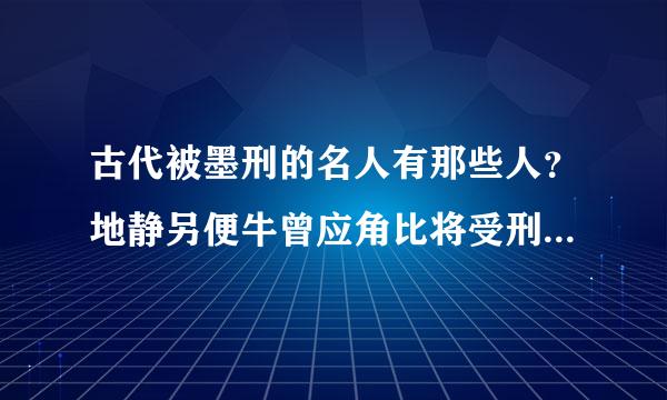 古代被墨刑的名人有那些人？地静另便牛曾应角比将受刑的原因是什么？