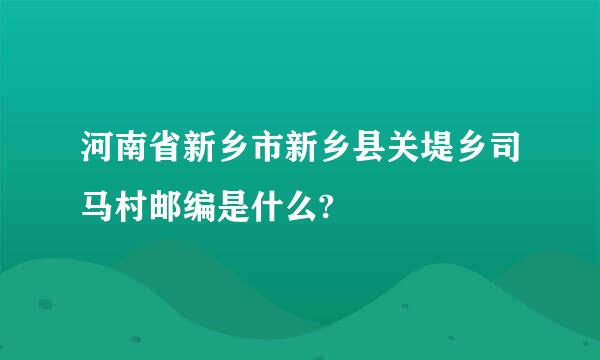 河南省新乡市新乡县关堤乡司马村邮编是什么?