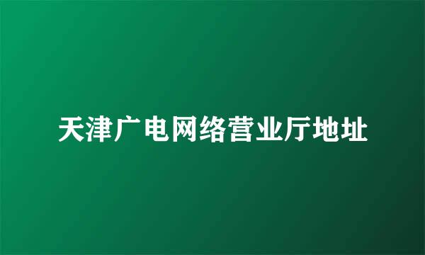 天津广电网络营业厅地址