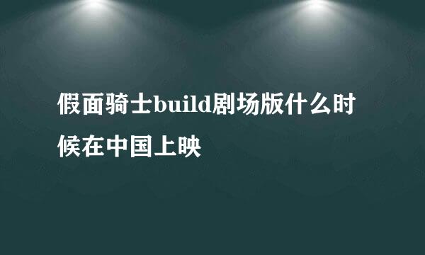 假面骑士build剧场版什么时候在中国上映