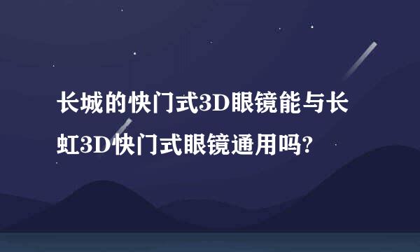 长城的快门式3D眼镜能与长虹3D快门式眼镜通用吗?