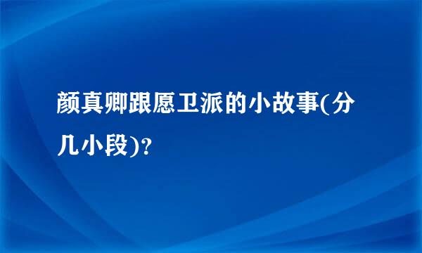 颜真卿跟愿卫派的小故事(分几小段)？