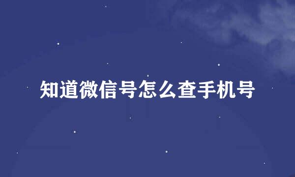 知道微信号怎么查手机号