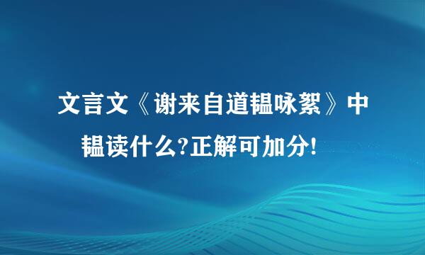 文言文《谢来自道韫咏絮》中 韫读什么?正解可加分!