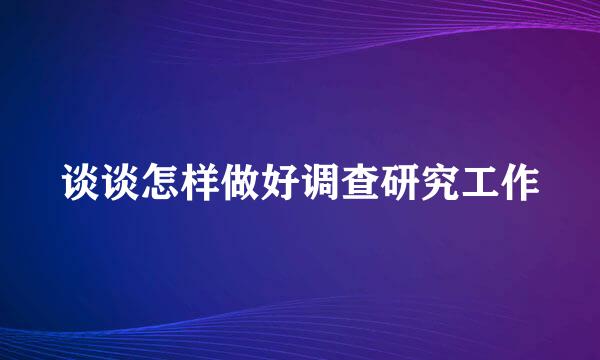 谈谈怎样做好调查研究工作