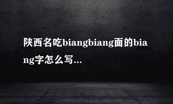 陕西名吃biangbiang面的biang字怎么写？笔画很多来自，能打出来吗？字典怎么没有？吧办防脚变商穿