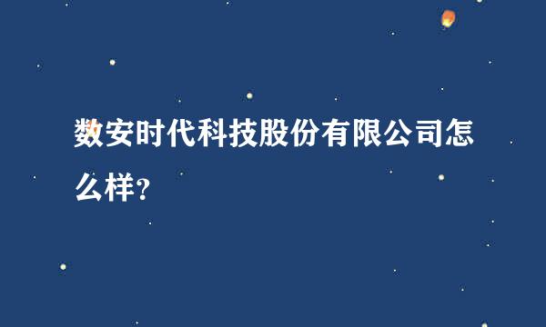 数安时代科技股份有限公司怎么样？