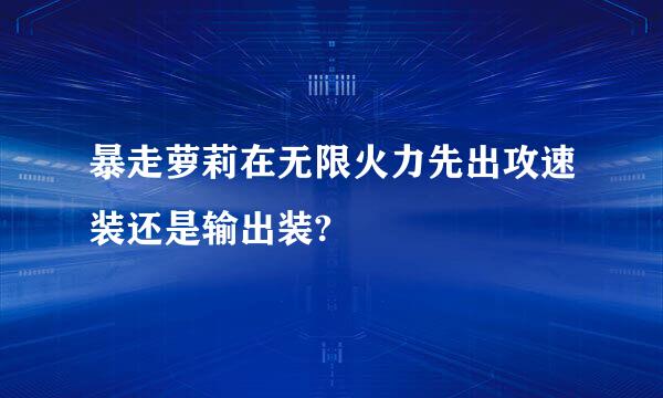 暴走萝莉在无限火力先出攻速装还是输出装?