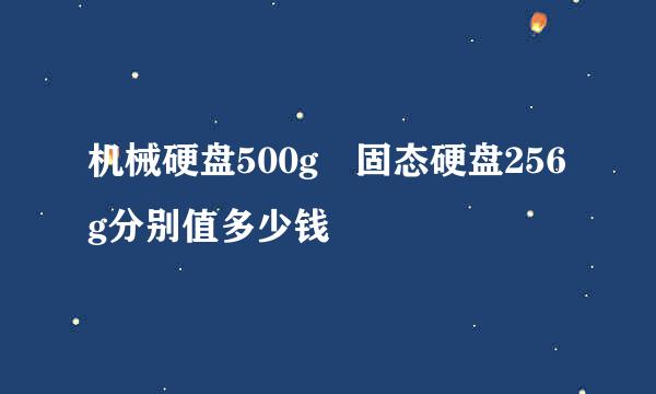 机械硬盘500g 固态硬盘256g分别值多少钱