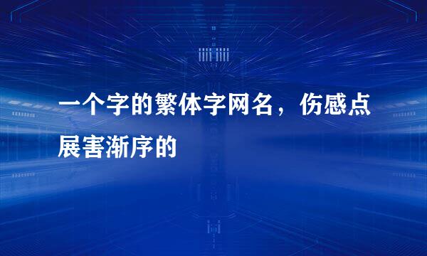 一个字的繁体字网名，伤感点展害渐序的