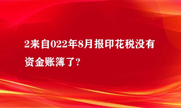 2来自022年8月报印花税没有资金账簿了?