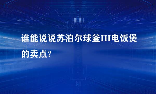 谁能说说苏泊尔球釜IH电饭煲的卖点?