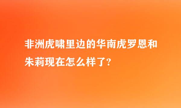 非洲虎啸里边的华南虎罗恩和朱莉现在怎么样了?