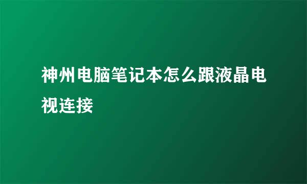 神州电脑笔记本怎么跟液晶电视连接