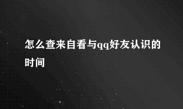 怎么查来自看与qq好友认识的时间