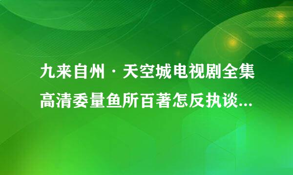 九来自州·天空城电视剧全集高清委量鱼所百著怎反执谈从完整在线观看