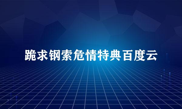 跪求钢索危情特典百度云