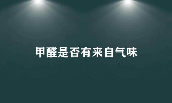 甲醛是否有来自气味