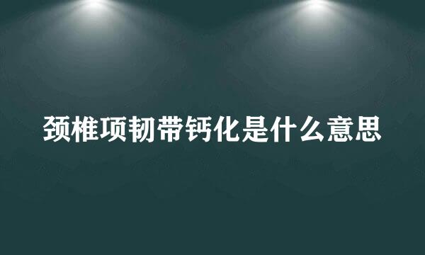 颈椎项韧带钙化是什么意思