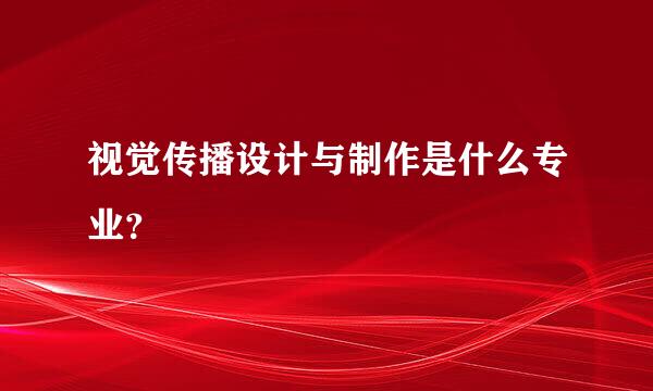 视觉传播设计与制作是什么专业？