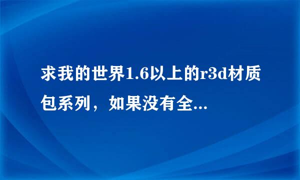 求我的世界1.6以上的r3d材质包系列，如果没有全系列要512x或256x的也行