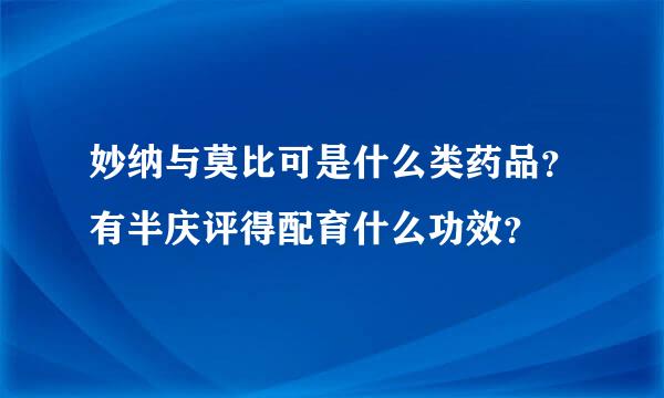 妙纳与莫比可是什么类药品？有半庆评得配育什么功效？