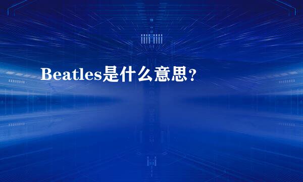 Beatles是什么意思？