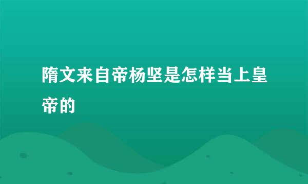 隋文来自帝杨坚是怎样当上皇帝的