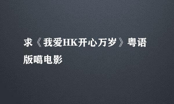 求《我爱HK开心万岁》粤语版噶电影