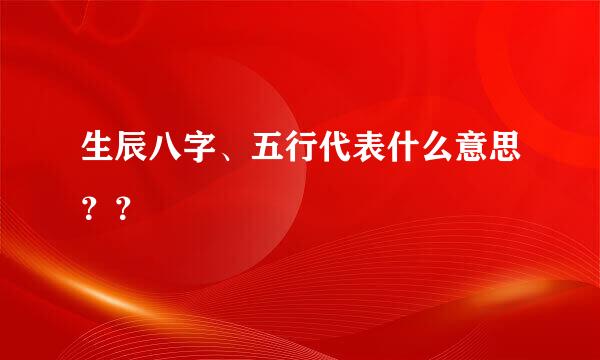 生辰八字、五行代表什么意思？？