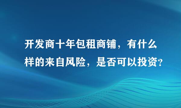 开发商十年包租商铺，有什么样的来自风险，是否可以投资？