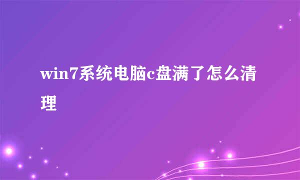 win7系统电脑c盘满了怎么清理